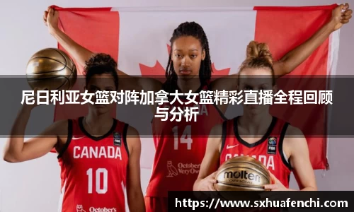 尼日利亚女篮对阵加拿大女篮精彩直播全程回顾与分析